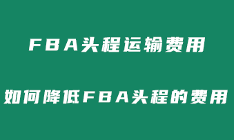 fba头程运输费用需要多少？如何降低FBA头程的费用？