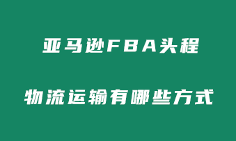 亚马逊FBA头程运输有哪几种方式？