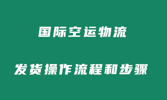 国际空运物流发货操作流程和步骤是怎么样的？