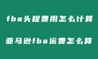 fba头程费用怎么计算？亚马逊fba头程运费怎么算？