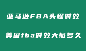 亚马逊美国头程fba时效需要多久？美国fba时效大概多长时间？