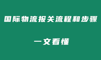 国际物流报关流程和步骤是怎么样的？一文看懂！