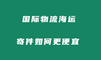 国际物流海运寄件如何更便宜？