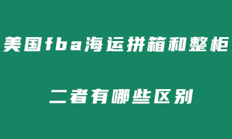 美国fba海运拼箱和整柜有哪些区别？