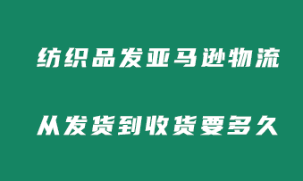 实用干货：纺织品亚马逊物流从发货到收货要多久？