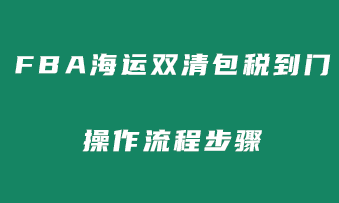 亚马逊FBA海运双清包税到门的操作流程！