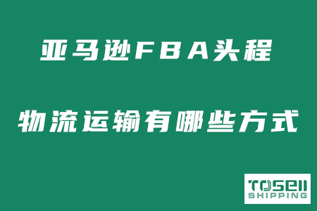 亚马逊FBA头程运输有哪几种方式？