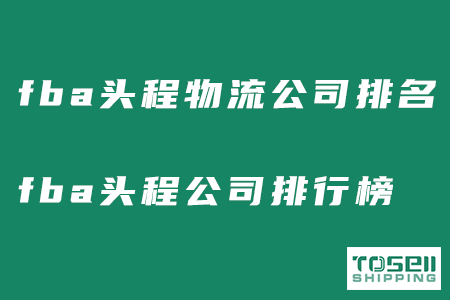 fba头程物流公司排名！2023年fba头程公司排名曝光！