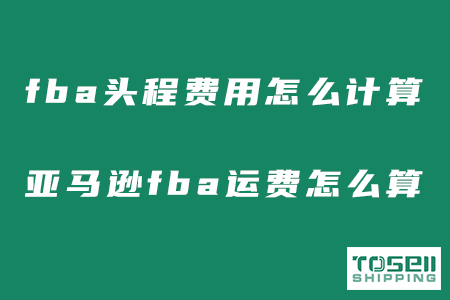 fba头程费用怎么计算？亚马逊fba头程运费怎么算？