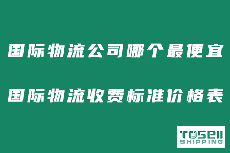 国际物流公司哪个最便宜？国际物流收费标准价格表！