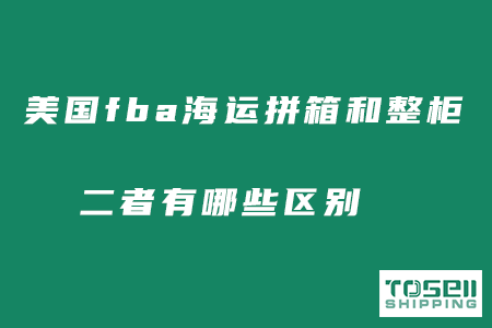 美国fba海运拼箱和整柜有哪些区别？