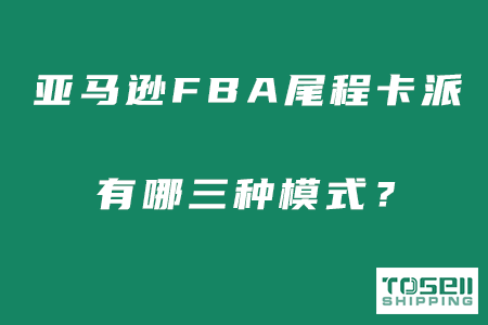 亚马逊FBA尾程卡派有哪三种模式？