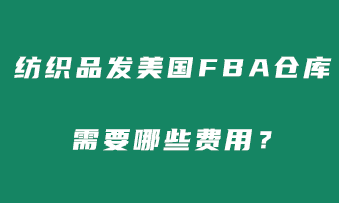 纺织商品发美国FBA仓库需要哪些费用，要附加费吗？